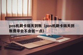 pos机刷卡隔天到账（pos机刷卡隔天到账费率会不会低一点）