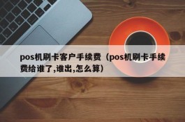 pos机刷卡客户手续费（pos机刷卡手续费给谁了,谁出,怎么算）