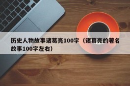 历史人物故事诸葛亮100字（诸葛亮的著名故事100字左右）