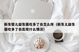 新生婴儿益生菌吃多了会怎么样（新生儿益生菌吃多了会出现什么情况）