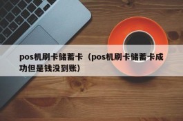 pos机刷卡储蓄卡（pos机刷卡储蓄卡成功但是钱没到账）
