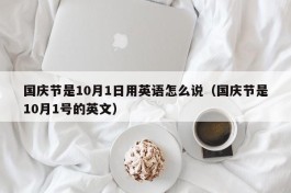 国庆节是10月1日用英语怎么说（国庆节是10月1号的英文）