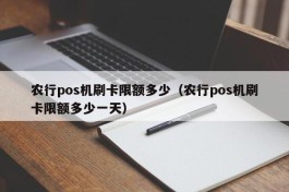 农行pos机刷卡限额多少（农行pos机刷卡限额多少一天）