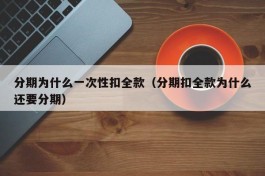 分期为什么一次性扣全款（分期扣全款为什么还要分期）