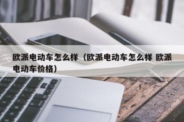 欧派电动车怎么样（欧派电动车怎么样 欧派电动车价格）