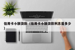 信用卡小额贷款（信用卡小额贷款利息是多少）