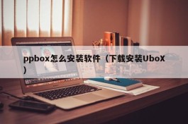 ppbox怎么安装软件（下载安装UboX）