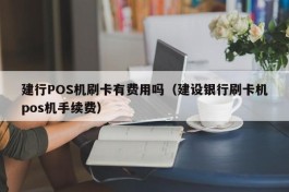 建行POS机刷卡有费用吗（建设银行刷卡机pos机手续费）