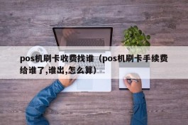 pos机刷卡收费找谁（pos机刷卡手续费给谁了,谁出,怎么算）