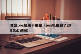 黄岛pos机刷卡被骗（pos机被骗了299怎么追回）