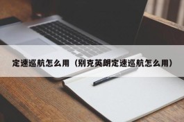 定速巡航怎么用（别克英朗定速巡航怎么用）