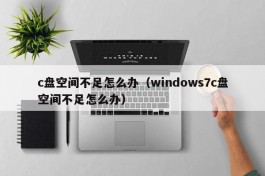 c盘空间不足怎么办（windows7c盘空间不足怎么办）