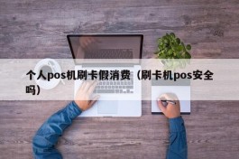 个人pos机刷卡假消费（刷卡机pos安全吗）