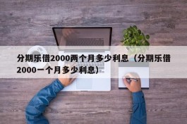 分期乐借2000两个月多少利息（分期乐借2000一个月多少利息）