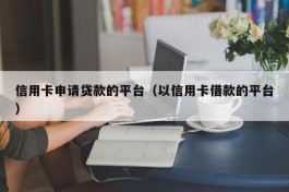 信用卡申请贷款的平台（以信用卡借款的平台）
