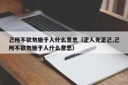 己所不欲勿施于人什么意思（正人先正己,己所不欲勿施于人什么意思）