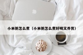 小米粥怎么煮（小米粥怎么煮好喝又养胃）
