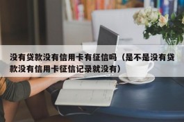 没有贷款没有信用卡有征信吗（是不是没有贷款没有信用卡征信记录就没有）