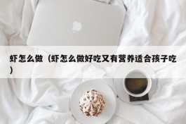 虾怎么做（虾怎么做好吃又有营养适合孩子吃）