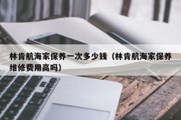 林肯航海家保养一次多少钱（林肯航海家保养维修费用高吗）