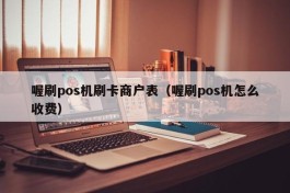 喔刷pos机刷卡商户表（喔刷pos机怎么收费）