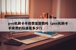 pos机刷卡手续费是整数吗（pos机刷卡手续费的标准是多少?）