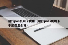 建行pos机刷卡费用（建行poss机刷卡手续费怎么算）