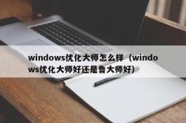 windows优化大师怎么样（windows优化大师好还是鲁大师好）