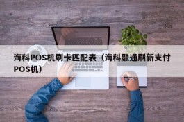 海科POS机刷卡匹配表（海科融通刷新支付POS机）
