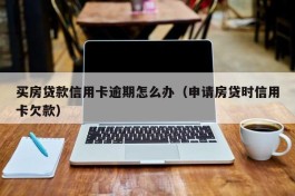 买房贷款信用卡逾期怎么办（申请房贷时信用卡欠款）