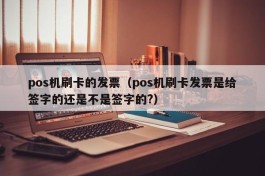 pos机刷卡的发票（pos机刷卡发票是给签字的还是不是签字的?）