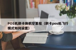 POS机刷卡换航空里程（刷卡pos机飞行模式如何设置）