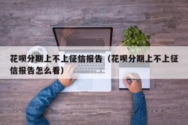 花呗分期上不上征信报告（花呗分期上不上征信报告怎么看）