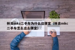 林肯mkz二手车为什么这便宜（林肯mkc二手车怎么这么便宜）