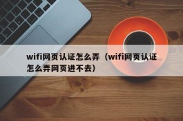 wifi网页认证怎么弄（wifi网页认证怎么弄网页进不去）