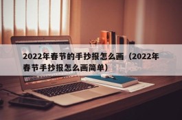 2022年春节的手抄报怎么画（2022年春节手抄报怎么画简单）