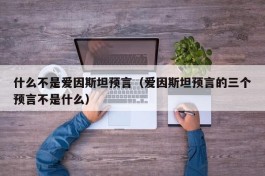 什么不是爱因斯坦预言（爱因斯坦预言的三个预言不是什么）