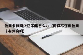 信用卡和网贷还不起怎么办（网贷不还和信用卡有冲突吗）