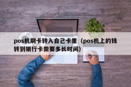 pos机刷卡转入自己卡里（pos机上的钱转到银行卡需要多长时间）