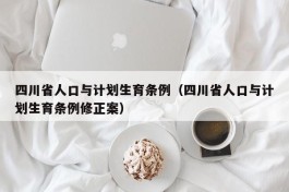 四川省人口与计划生育条例（四川省人口与计划生育条例修正案）