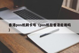 香港pos机刷卡号（pos机在香港能用吗）