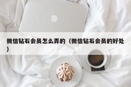 微信钻石会员怎么弄的（微信钻石会员的好处）