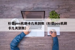 杉德pos机刷卡几天到账（杉德pos机刷卡几天到账）