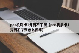 pos机刷卡1元到不了账（pos机刷卡1元到不了账怎么回事）