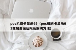 pos机刷卡显示65（pos机刷卡显示61交易金额超限及解决方法）
