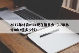 2017年林肯mkz现在值多少（17年林肯mkz值多少钱）