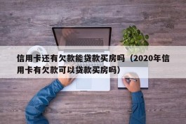 信用卡还有欠款能贷款买房吗（2020年信用卡有欠款可以贷款买房吗）