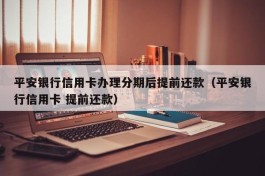 平安银行信用卡办理分期后提前还款（平安银行信用卡 提前还款）