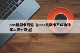 pos机刷卡后返（poss机刷卡不成功钱第二天也没返）