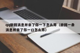 qq撤回消息并亲了你一下怎么弄（撤回一条消息并亲了你一口怎么弄）